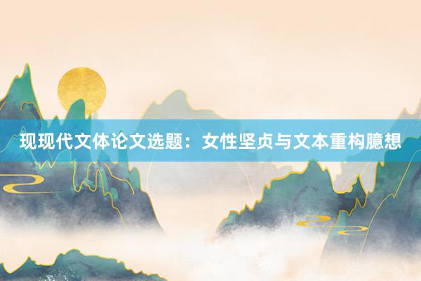 现现代文体论文选题：女性坚贞与文本重构臆想